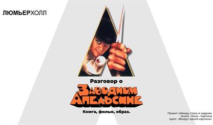 Разговор о «Заводном апельсине». Книга, фильм, образ