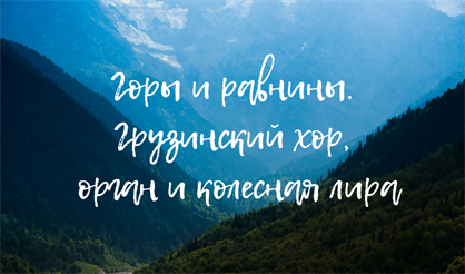 Горы и равнины. Грузинский хор, орган и колесная лира