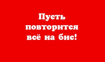 "Пусть повторится все на бис!"