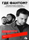 Где Фантом? Презентация альбома «Записки сумасшедшего»
